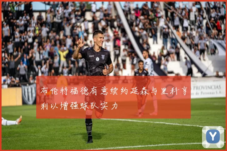 布伦特福德有意续约延森与里科亨利以增强球队实力