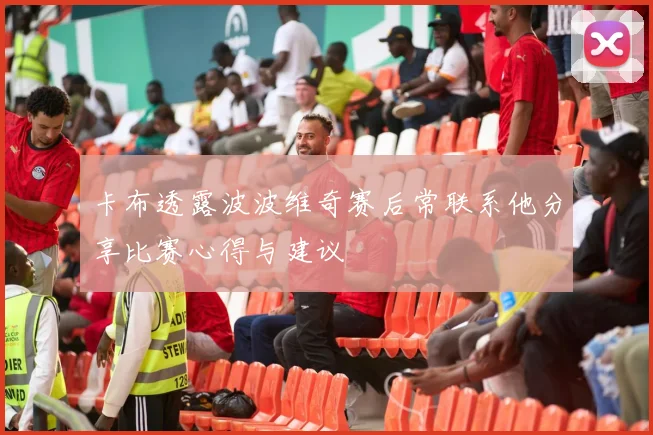 卡布透露波波维奇赛后常联系他分享比赛心得与建议