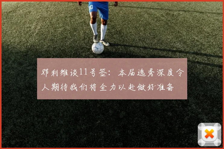邓利维谈11号签：本届选秀深度令人期待我们将全力以赴做好准备