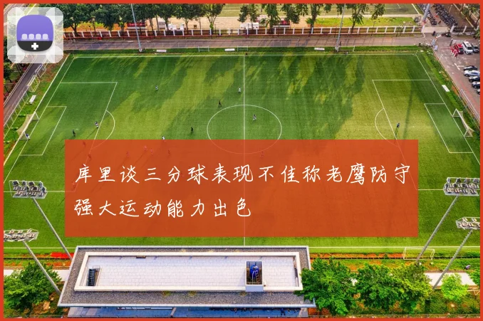 库里谈三分球表现不佳称老鹰防守强大运动能力出色
