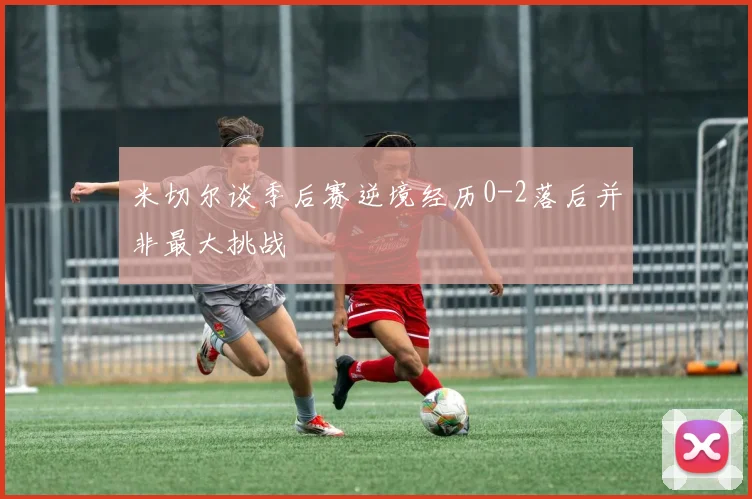 米切尔谈季后赛逆境经历0-2落后并非最大挑战