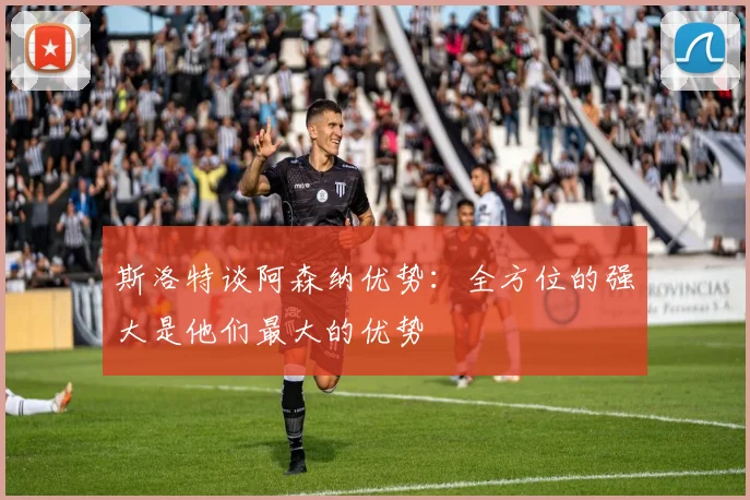 斯洛特谈阿森纳优势：全方位的强大是他们最大的优势