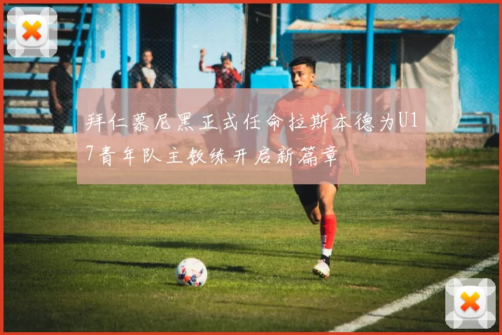 拜仁慕尼黑正式任命拉斯本德为U17青年队主教练开启新篇章